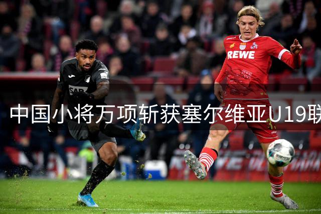 中国小将万项斩获塞尔维亚U19联赛处子球