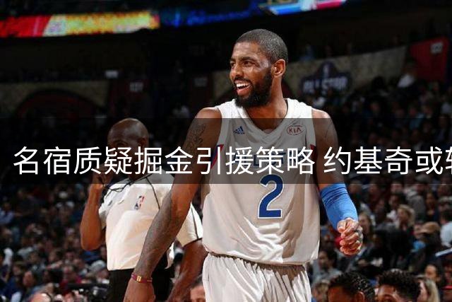 名宿质疑掘金引援策略 约基奇或转投东契奇