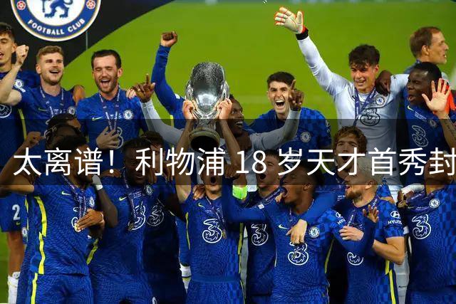 太离谱！利物浦 18 岁天才首秀封神！却无缘新赛季正式比赛