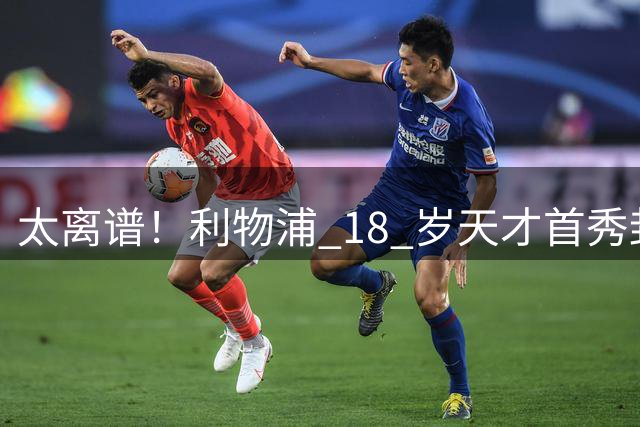 太离谱！利物浦 18 岁天才首秀封神！却无缘新赛季正式比赛