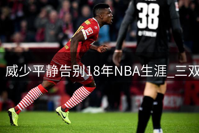 威少平静告别18年NBA生涯 三双王带着3.49亿薪水退役