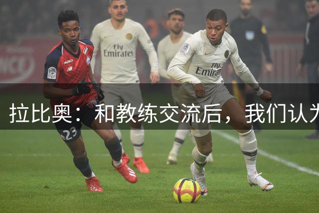 拉比奥：和教练交流后，我们认为我可以踢双后腰也可以踢前腰