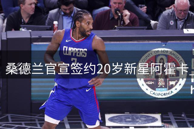 桑德兰官宣签约20岁新星阿霍卡 新援将穿29号征战