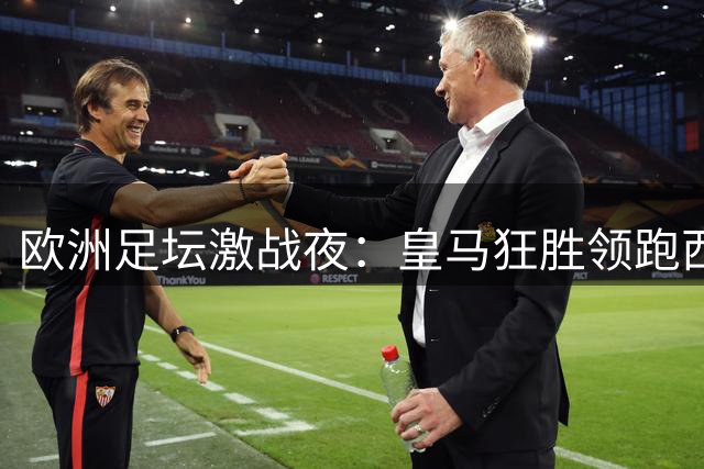 欧洲足坛激战夜：皇马狂胜领跑西甲 三大豪门强势晋级