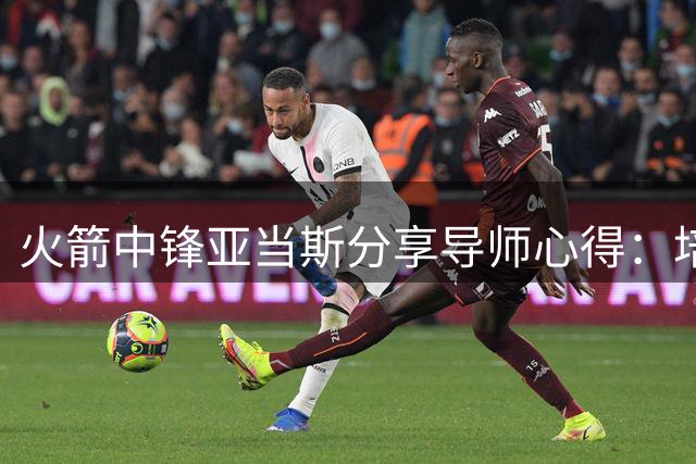 火箭中锋亚当斯分享导师心得：培养新人是最有价值的收获