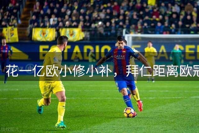 花一亿欧小修小补，拜仁距离欧冠冠军还差多远