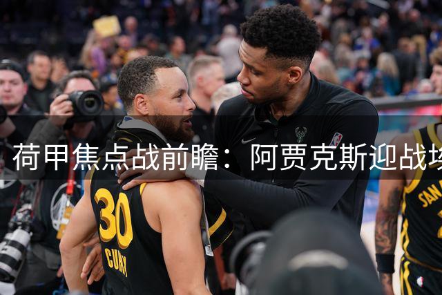 荷甲焦点战前瞻：阿贾克斯迎战埃因霍温 数据倾向客队保不败