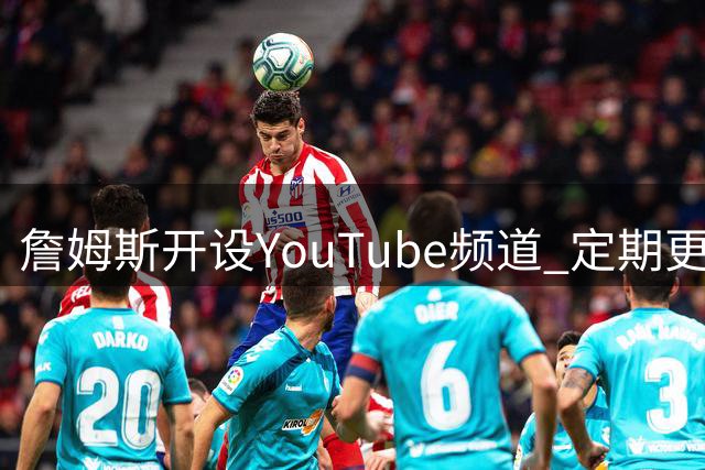 詹姆斯开设YouTube频道 定期更新高尔夫相关内容