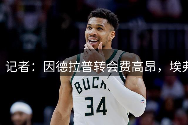 记者：因德拉普转会费高昂，埃弗顿将帕罗特作为备选