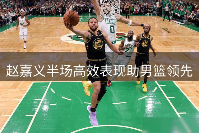 赵嘉义半场高效表现助男篮领先
