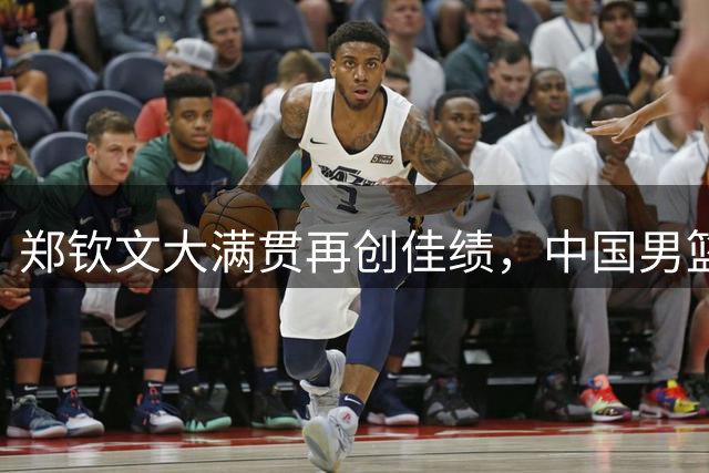 郑钦文大满贯再创佳绩，中国男篮世预赛连战连捷