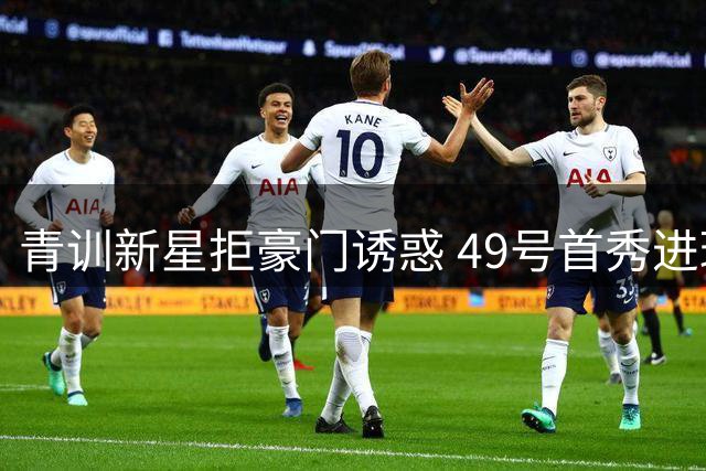 青训新星拒豪门诱惑 49号首秀进球证忠诚