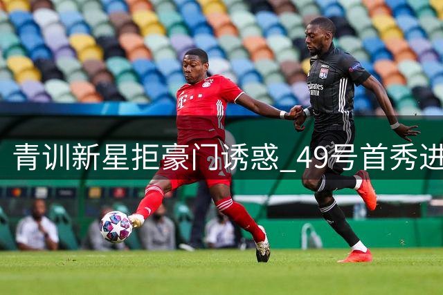 青训新星拒豪门诱惑 49号首秀进球证忠诚
