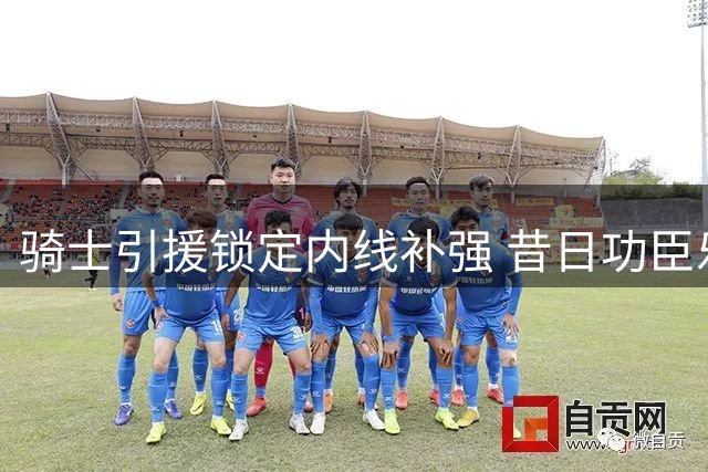 骑士引援锁定内线补强 昔日功臣乐福或重返老东家